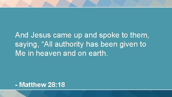And Jesus came up and spoke to them, saying, “All authority has been given And Jesus came up and spoke to them, saying, “All authority has been given