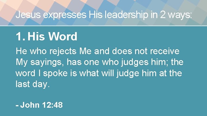 Jesus expresses His leadership in 2 ways: 1. His Word He who rejects Me Jesus expresses His leadership in 2 ways: 1. His Word He who rejects Me