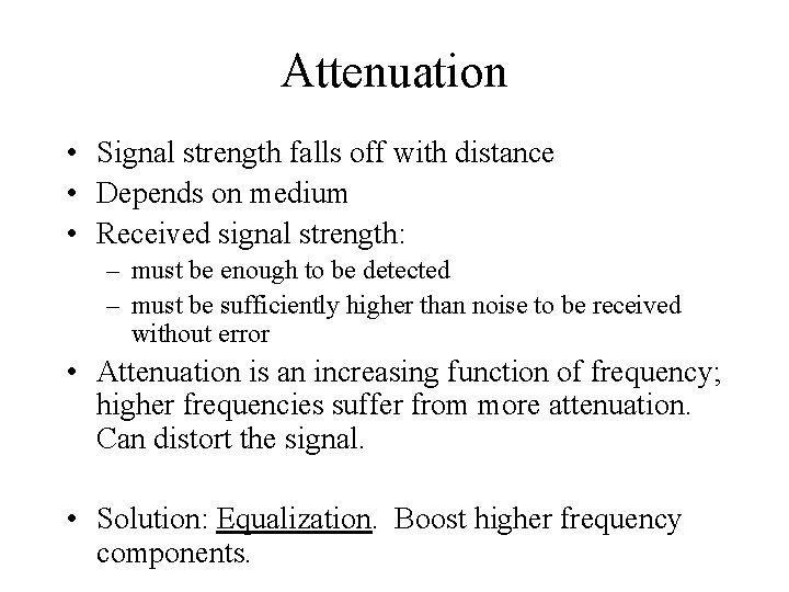 Attenuation • Signal strength falls off with distance • Depends on medium • Received