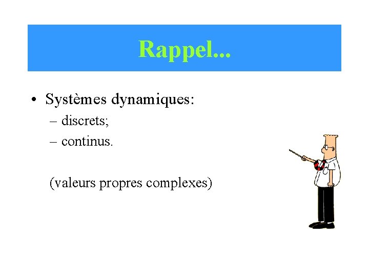 Rappel. . . • Systèmes dynamiques: – discrets; – continus. (valeurs propres complexes) 