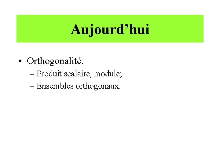 Aujourd’hui • Orthogonalité. – Produit scalaire, module; – Ensembles orthogonaux. 