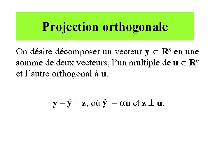 Projection orthogonale On désire décomposer un vecteur y Rn en une somme de deux