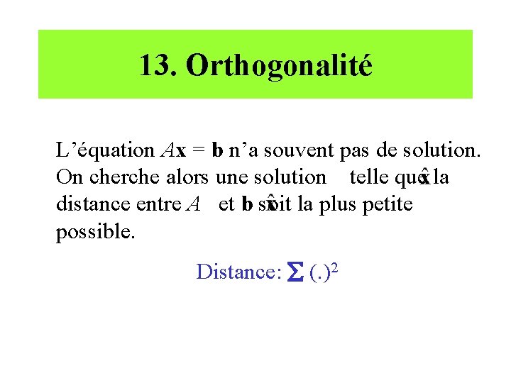 13. Orthogonalité L’équation Ax = b n’a souvent pas de solution. On cherche alors