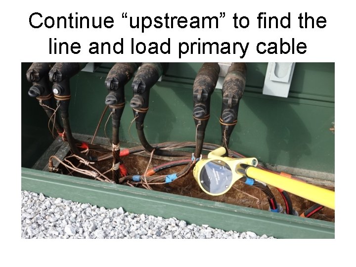 Continue “upstream” to find the line and load primary cable 