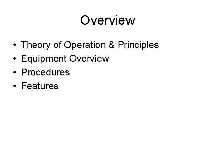 Overview • • Theory of Operation & Principles Equipment Overview Procedures Features 