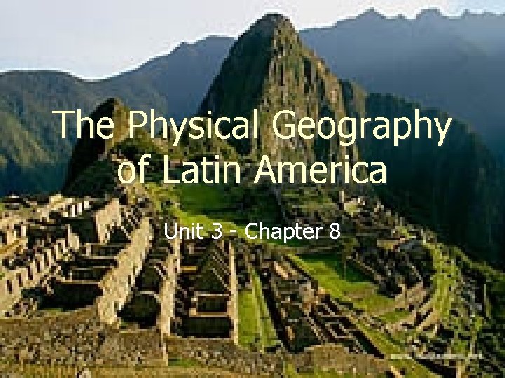 The Physical Geography of Latin America Unit 3 - Chapter 8 Ch 8 PP