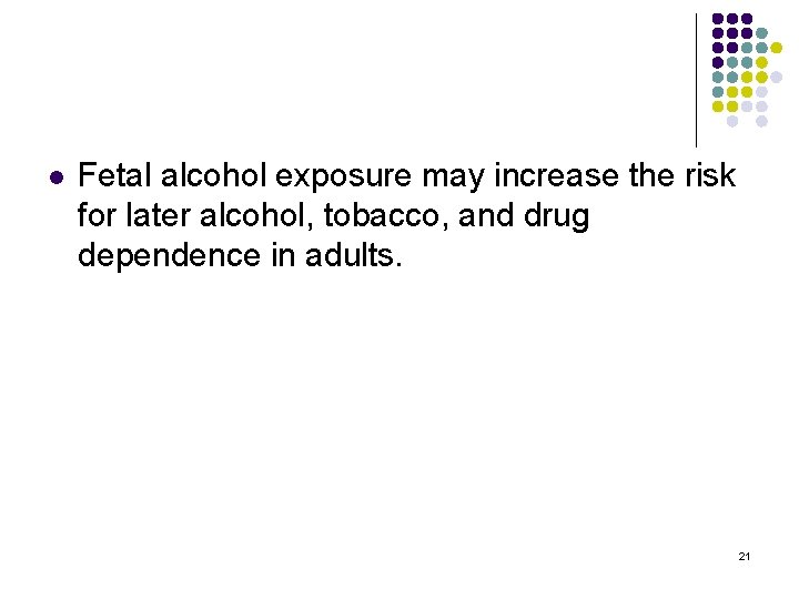 l Fetal alcohol exposure may increase the risk for later alcohol, tobacco, and drug