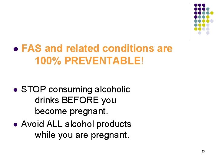l FAS and related conditions are 100% PREVENTABLE! l STOP consuming alcoholic drinks BEFORE