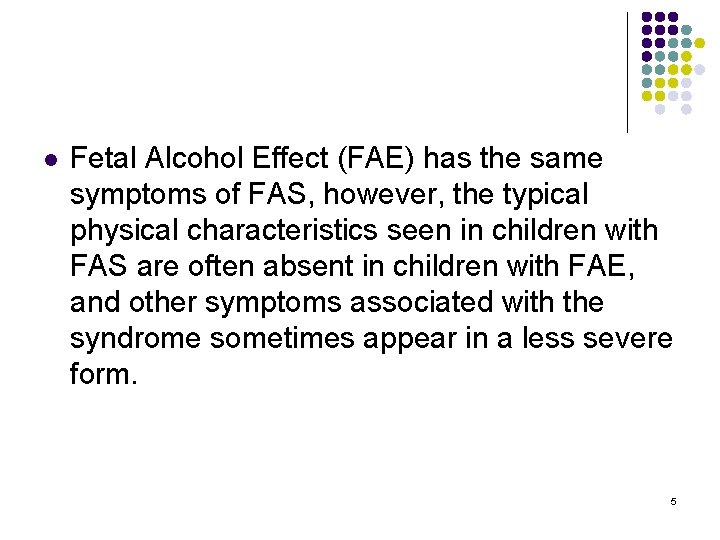 l Fetal Alcohol Effect (FAE) has the same symptoms of FAS, however, the typical