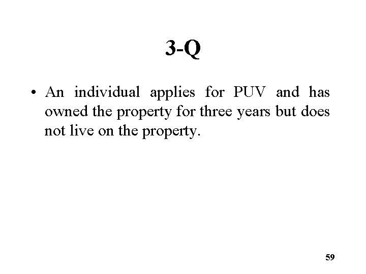 3 -Q • An individual applies for PUV and has owned the property for