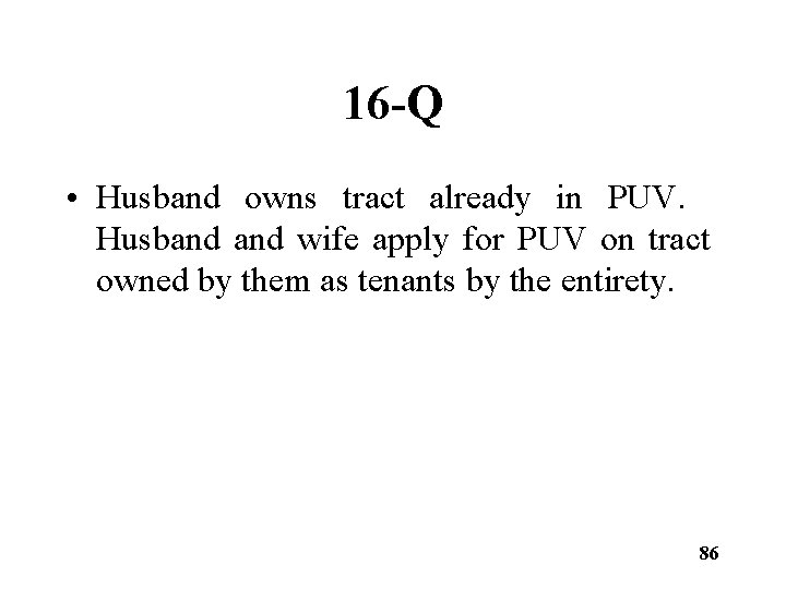 16 -Q • Husband owns tract already in PUV. Husband wife apply for PUV