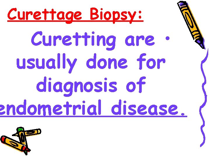 Curettage Biopsy: Curetting are • usually done for diagnosis of endometrial disease. 