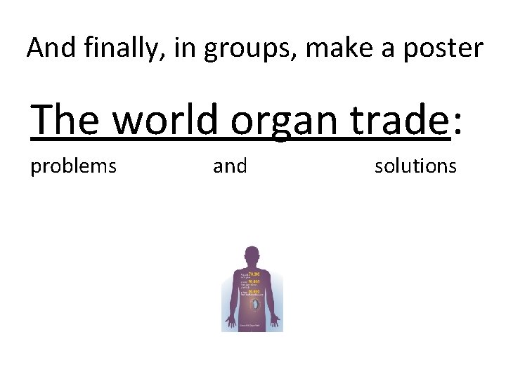 And finally, in groups, make a poster The world organ trade: problems and solutions