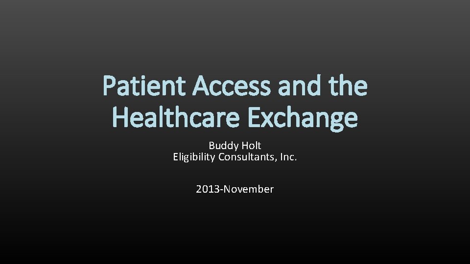 Patient Access and the Healthcare Exchange Buddy Holt Eligibility Consultants, Inc. 2013 -November 