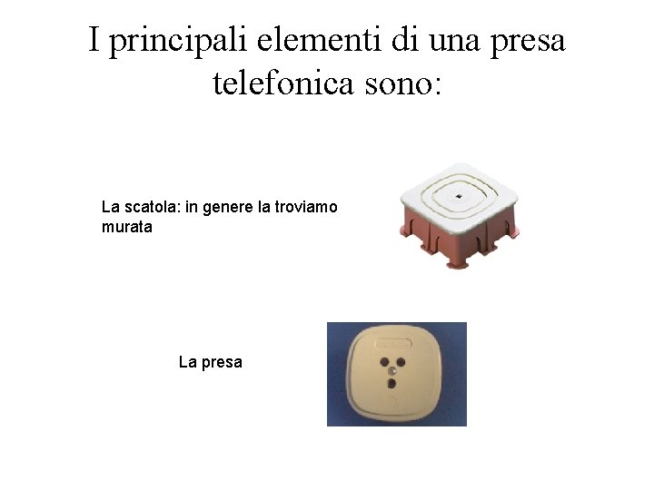 I principali elementi di una presa telefonica sono: La scatola: in genere la troviamo