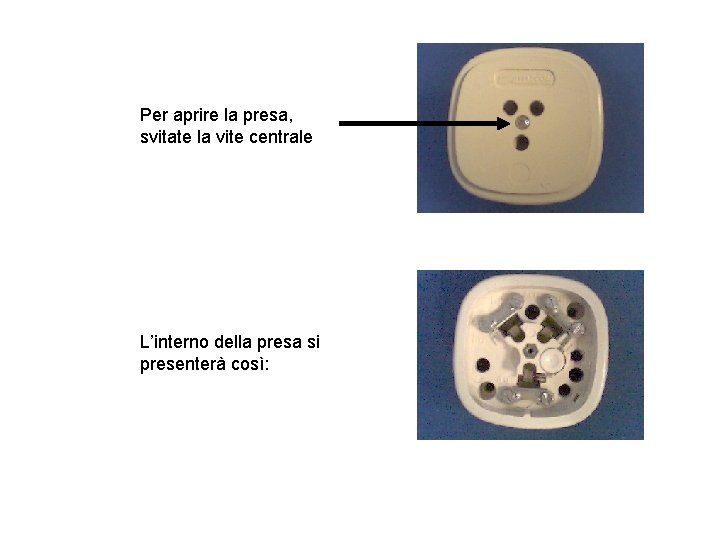Per aprire la presa, svitate la vite centrale L’interno della presa si presenterà così: