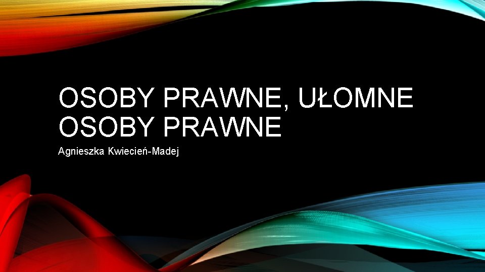 OSOBY PRAWNE, UŁOMNE OSOBY PRAWNE Agnieszka Kwiecień-Madej 