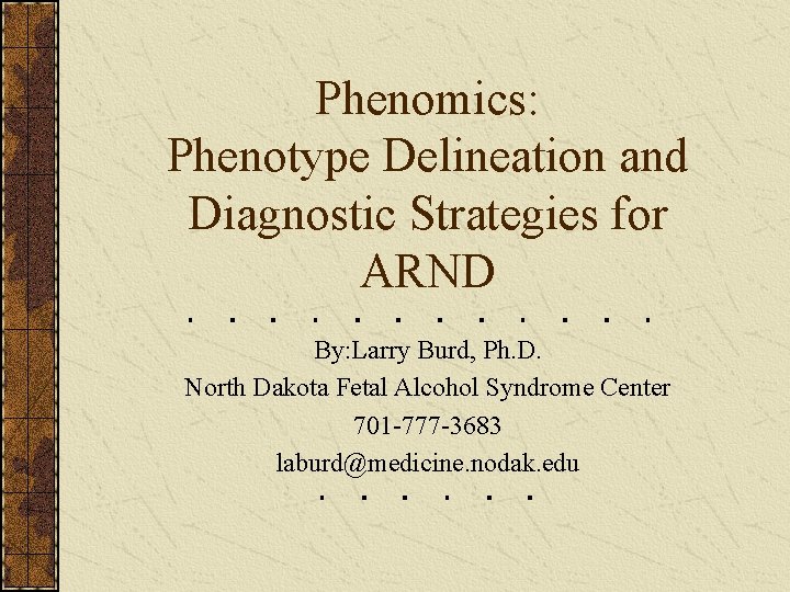 Phenomics: Phenotype Delineation and Diagnostic Strategies for ARND By: Larry Burd, Ph. D. North