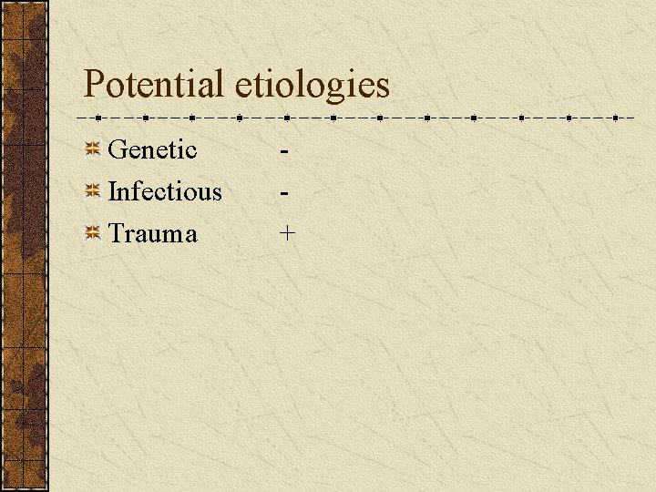 Potential etiologies Genetic Infectious Trauma + 