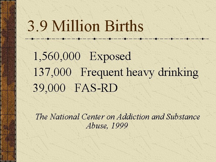 3. 9 Million Births 1, 560, 000 Exposed 137, 000 Frequent heavy drinking 39,