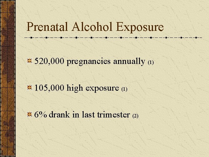 Prenatal Alcohol Exposure 520, 000 pregnancies annually (1) 105, 000 high exposure (1) 6%