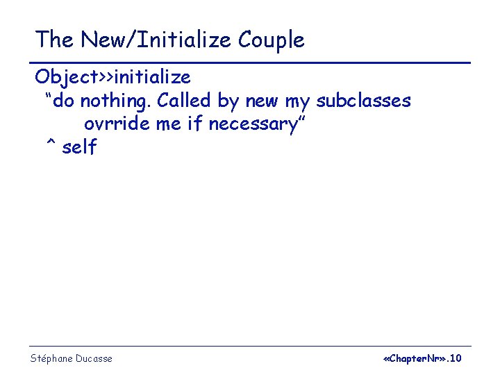 The New/Initialize Couple Object>>initialize “do nothing. Called by new my subclasses ovrride me if