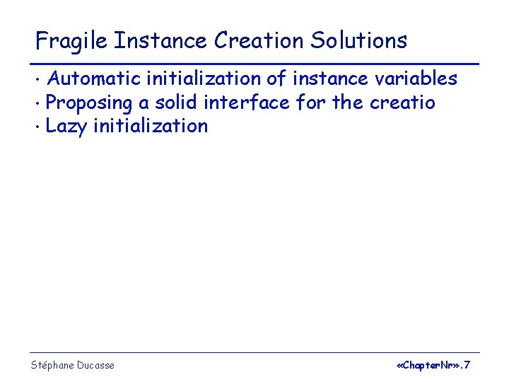 Fragile Instance Creation Solutions Automatic initialization of instance variables • Proposing a solid interface