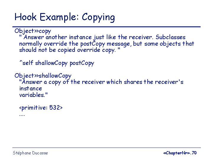 Hook Example: Copying Object>>copy " Answer another instance just like the receiver. Subclasses normally