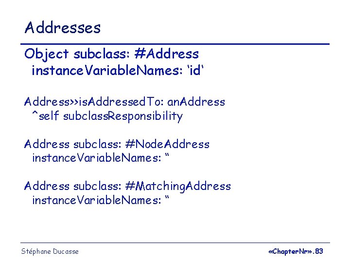 Addresses Object subclass: #Address instance. Variable. Names: ‘id‘ Address>>is. Addressed. To: an. Address ^self