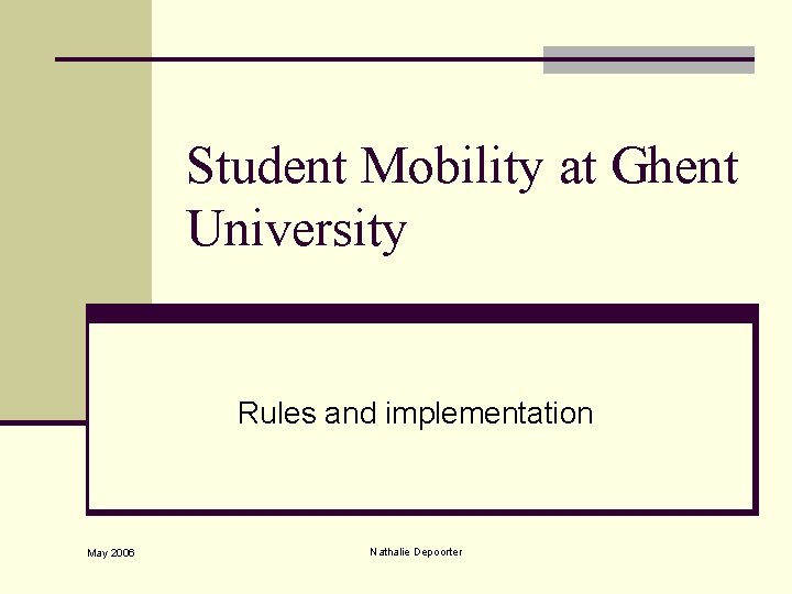 Student Mobility at Ghent University Rules and implementation May 2006 Nathalie Depoorter 