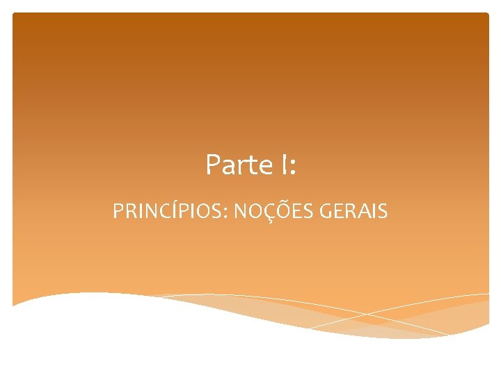 Parte I: PRINCÍPIOS: NOÇÕES GERAIS 