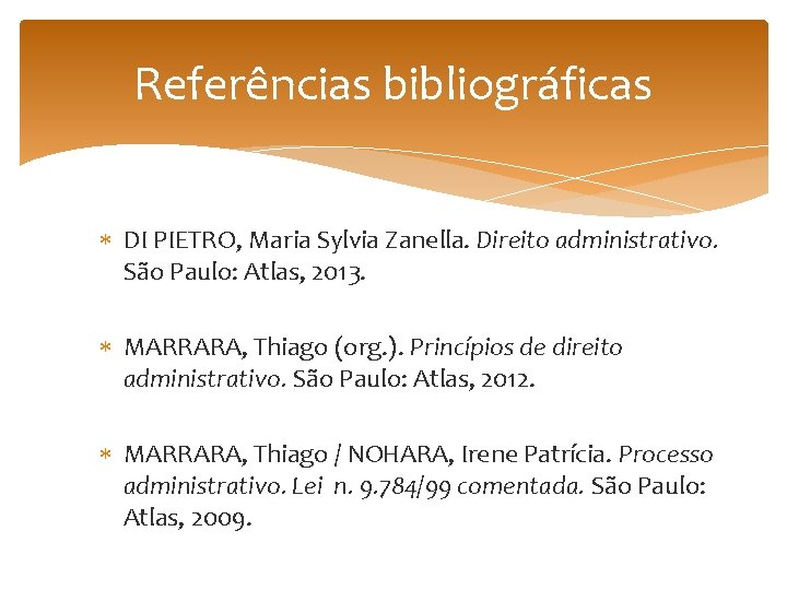Referências bibliográficas DI PIETRO, Maria Sylvia Zanella. Direito administrativo. São Paulo: Atlas, 2013. MARRARA,