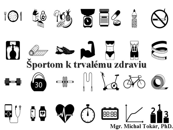 Športom k trvalému zdraviu Mgr. Michal Tokár, Ph. D. 