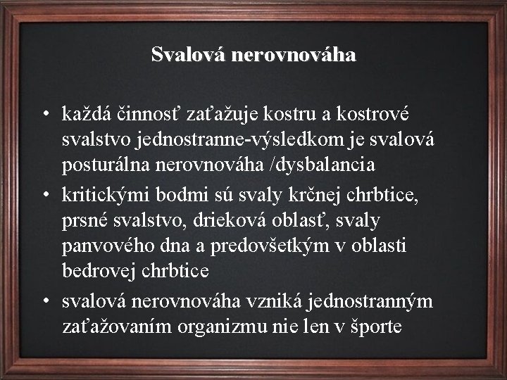 Svalová nerovnováha • každá činnosť zaťažuje kostru a kostrové svalstvo jednostranne-výsledkom je svalová posturálna