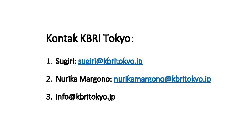 Kontak KBRI Tokyo: 1. Sugiri: sugiri@kbritokyo. jp 2. Nurika Margono: nurikamargono@kbritokyo. jp 3. info@kbritokyo.