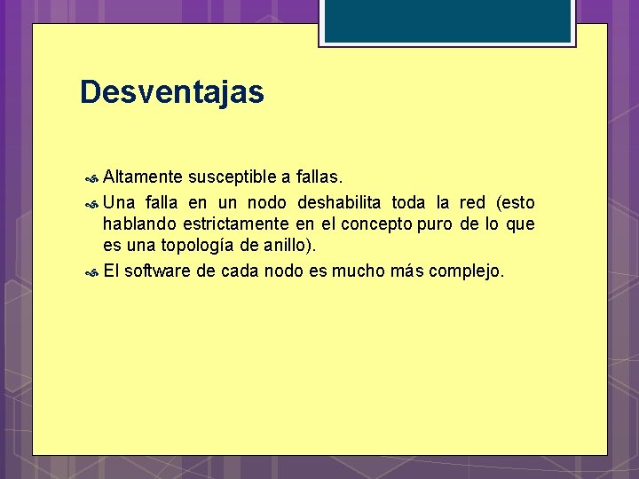 Desventajas Altamente susceptible a fallas. Una falla en un nodo deshabilita toda la red