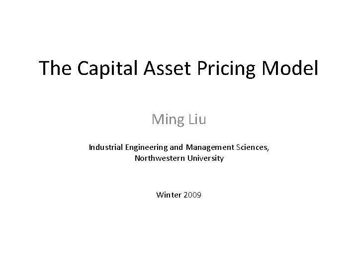 The Capital Asset Pricing Model Ming Liu Industrial Engineering and Management Sciences, Northwestern University