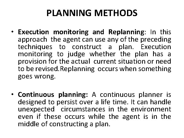 PLANNING METHODS • Execution monitoring and Replanning: In this approach the agent can use