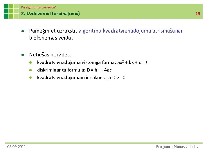 Kā algoritmus pieraksta? 2. Uzdevums (turpinājums) 25 l Pamēģiniet uzrakstīt algoritmu kvadrātvienādojuma atrisināšanai blokshēmas