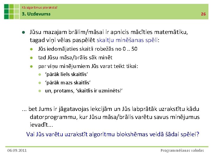 Kā algoritmus pieraksta? 3. Uzdevums l 26 Jūsu mazajam brālim/māsai ir apnicis mācīties matemātiku,