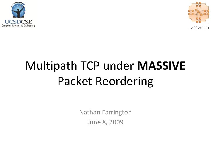 DCSwitch Multipath TCP under MASSIVE Packet Reordering Nathan Farrington June 8, 2009 