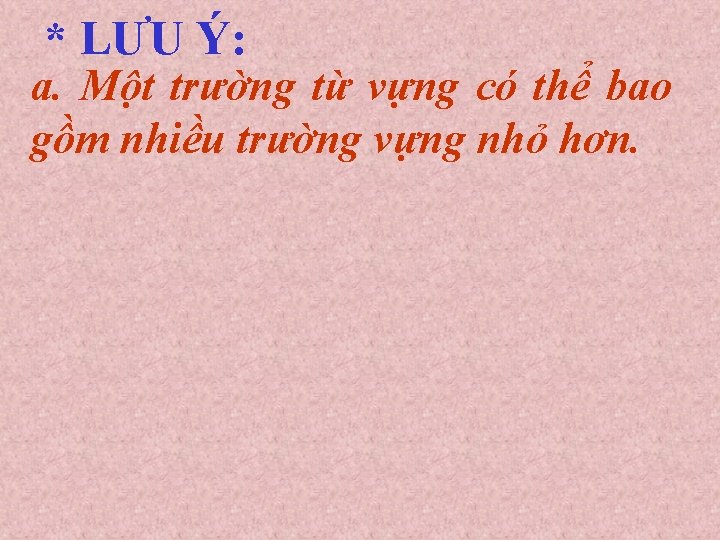 * LƯU Ý: a. Một trường từ vựng có thể bao gồm nhiều trường * LƯU Ý: a. Một trường từ vựng có thể bao gồm nhiều trường
