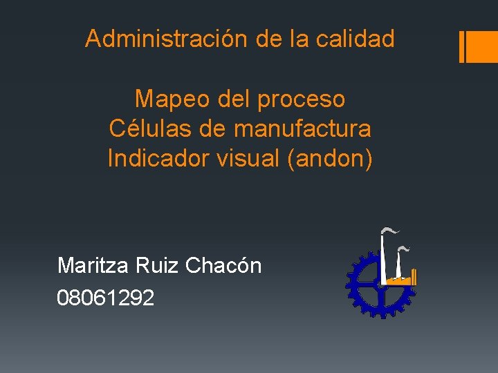 Administración de la calidad Mapeo del proceso Células de manufactura Indicador visual (andon) Maritza Administración de la calidad Mapeo del proceso Células de manufactura Indicador visual (andon) Maritza