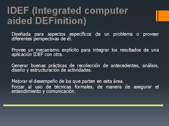 IDEF (Integrated computer aided DEFinition) Diseñada para aspectos específicos de un problema o proveer IDEF (Integrated computer aided DEFinition) Diseñada para aspectos específicos de un problema o proveer