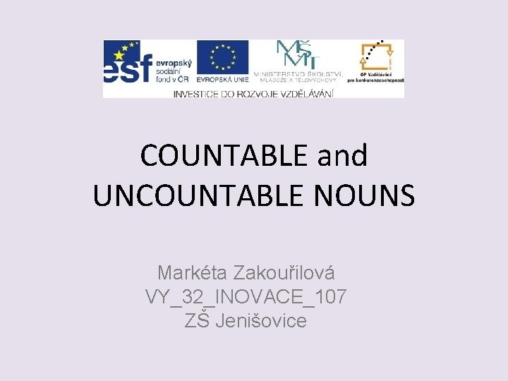 COUNTABLE and UNCOUNTABLE NOUNS Markéta Zakouřilová VY_32_INOVACE_107 ZŠ Jenišovice 