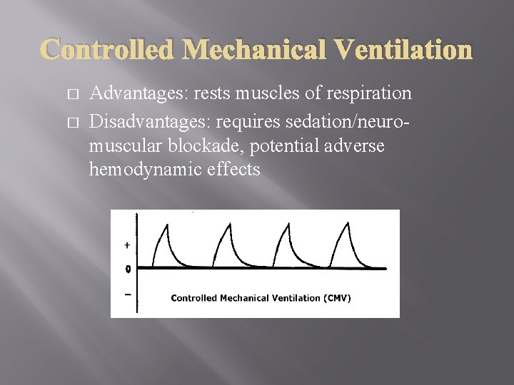 Controlled Mechanical Ventilation � � Advantages: rests muscles of respiration Disadvantages: requires sedation/neuromuscular blockade,