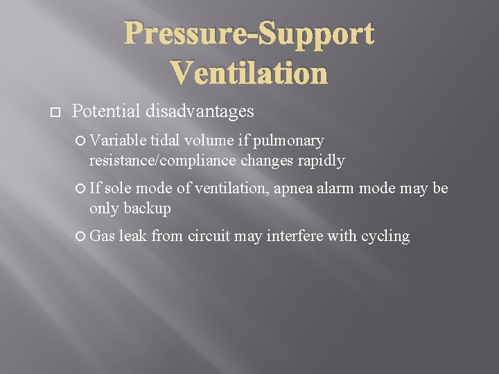 Pressure-Support Ventilation Potential disadvantages Variable tidal volume if pulmonary resistance/compliance changes rapidly If sole