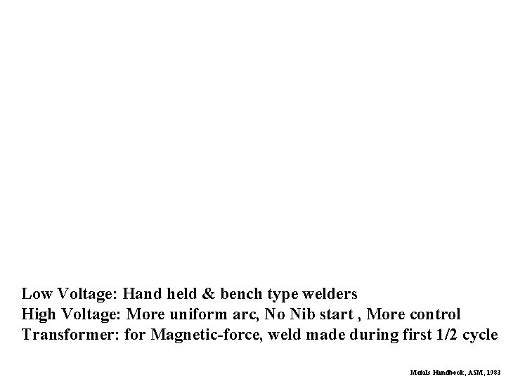 Low Voltage: Hand held & bench type welders High Voltage: More uniform arc, No