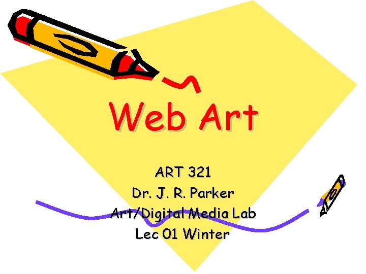 Web Art ART 321 Dr. J. R. Parker Art/Digital Media Lab Lec 01 Winter