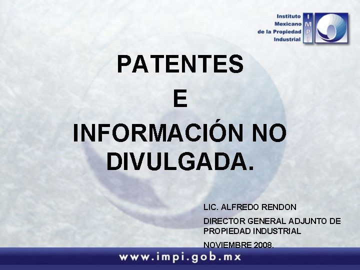 PATENTES E INFORMACIÓN NO DIVULGADA. LIC. ALFREDO RENDON DIRECTOR GENERAL ADJUNTO DE PROPIEDAD INDUSTRIAL